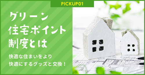 PICKUP01 グリーン住宅ポイント制度とは 快適な住まいをより快適にするグッズと交換！