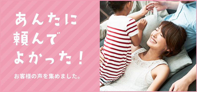 あんたに頼んでよかった!お客様の声を集めました。