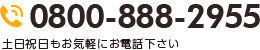 電話番号：0800-888-2955 土日祝日もお気軽にお電話下さい