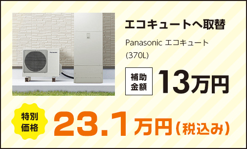 エコキュートへ取替 Panasonic エコキュート(370L) 補助金額13万円 特別価格23.1万円(税込み)