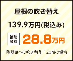 屋根の吹き替え 139.9万円(税込み) 補助金額28.8万円 陶器瓦への吹き替え 120㎡の場合