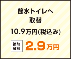 節水トイレへ取替 10.9万円(税込み) 補助金額2.9万円