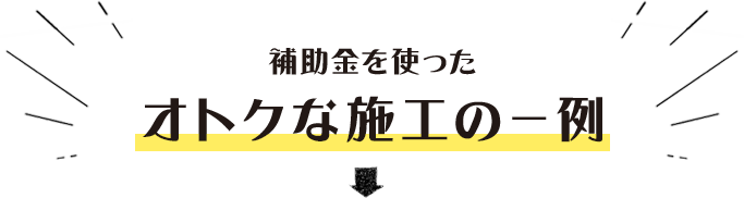 補助金を使ったオトクな施工の一例