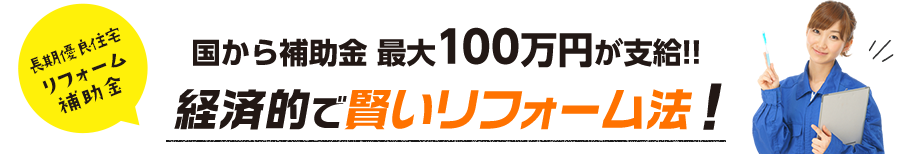 長期優良住宅リフォーム補助金 国から補助金 最大100万円が支給!! 経済的で賢いリフォーム法 !