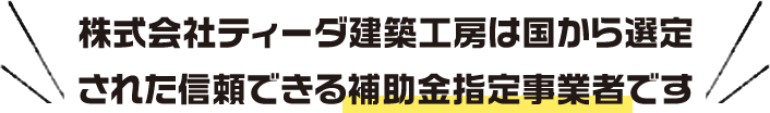 ティーダ建築工房は国から選定された信頼できる補助金指定事業者です